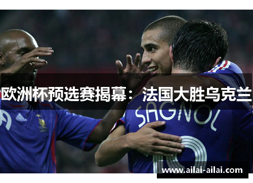 欧洲杯预选赛揭幕：法国大胜乌克兰