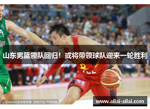 山东男篮领队回归！或将带领球队迎来一轮胜利