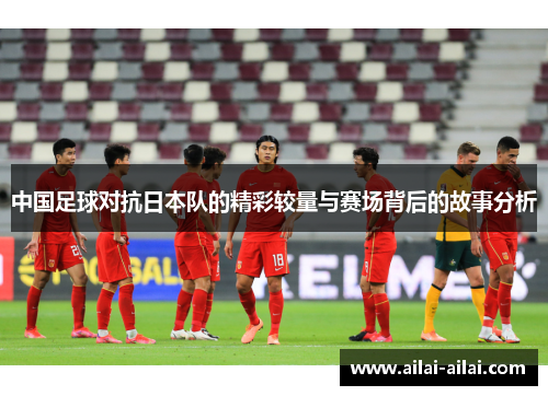中国足球对抗日本队的精彩较量与赛场背后的故事分析