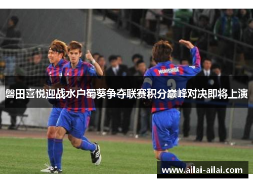 磐田喜悦迎战水户蜀葵争夺联赛积分巅峰对决即将上演