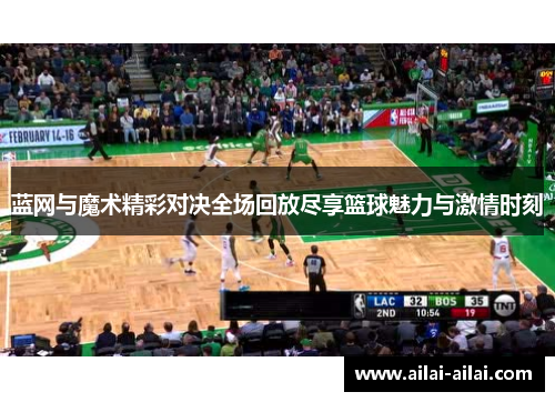 蓝网与魔术精彩对决全场回放尽享篮球魅力与激情时刻