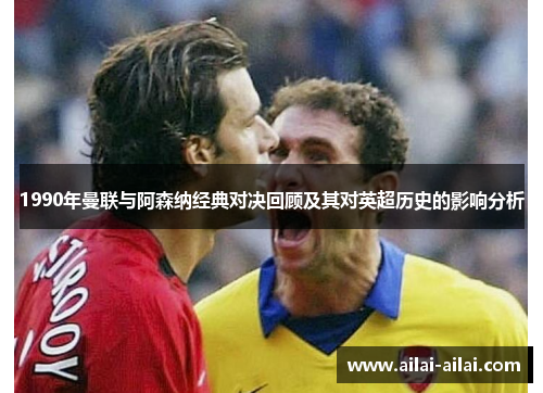 1990年曼联与阿森纳经典对决回顾及其对英超历史的影响分析