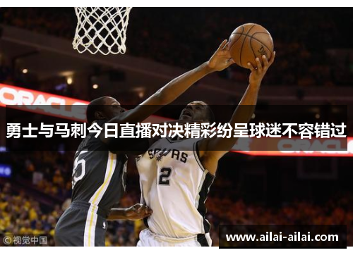 勇士与马刺今日直播对决精彩纷呈球迷不容错过